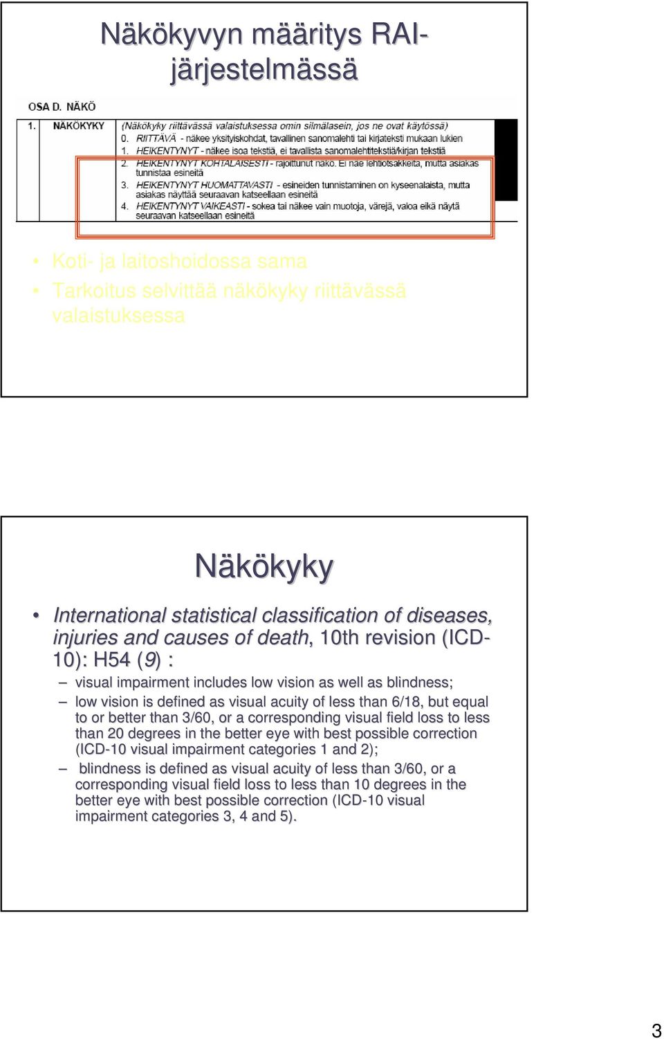 but equal to or better than 3/60, or a corresponding visual field loss to less than 20 degrees in the better eye with best possible correction (ICD-10 visual impairment categories 1 and 2); blindness