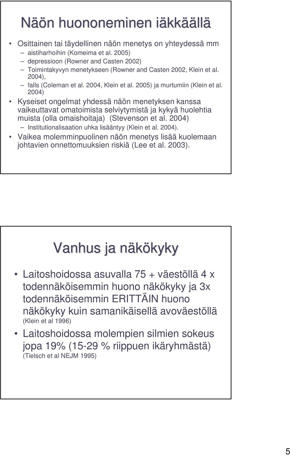 2004) Kyseiset ongelmat yhdessä näön menetyksen kanssa vaikeuttavat omatoimista selviytymistä ja kykyä huolehtia muista (olla omaishoitaja) (Stevenson et al.