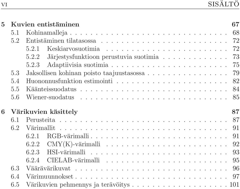 6 Wiener-suodatus............................. 85 6 Värikuvien käsittely 87 6.1 Perusteita................................. 87 6.2 Värimallit................................. 91 6.2.1 RGB-värimalli.