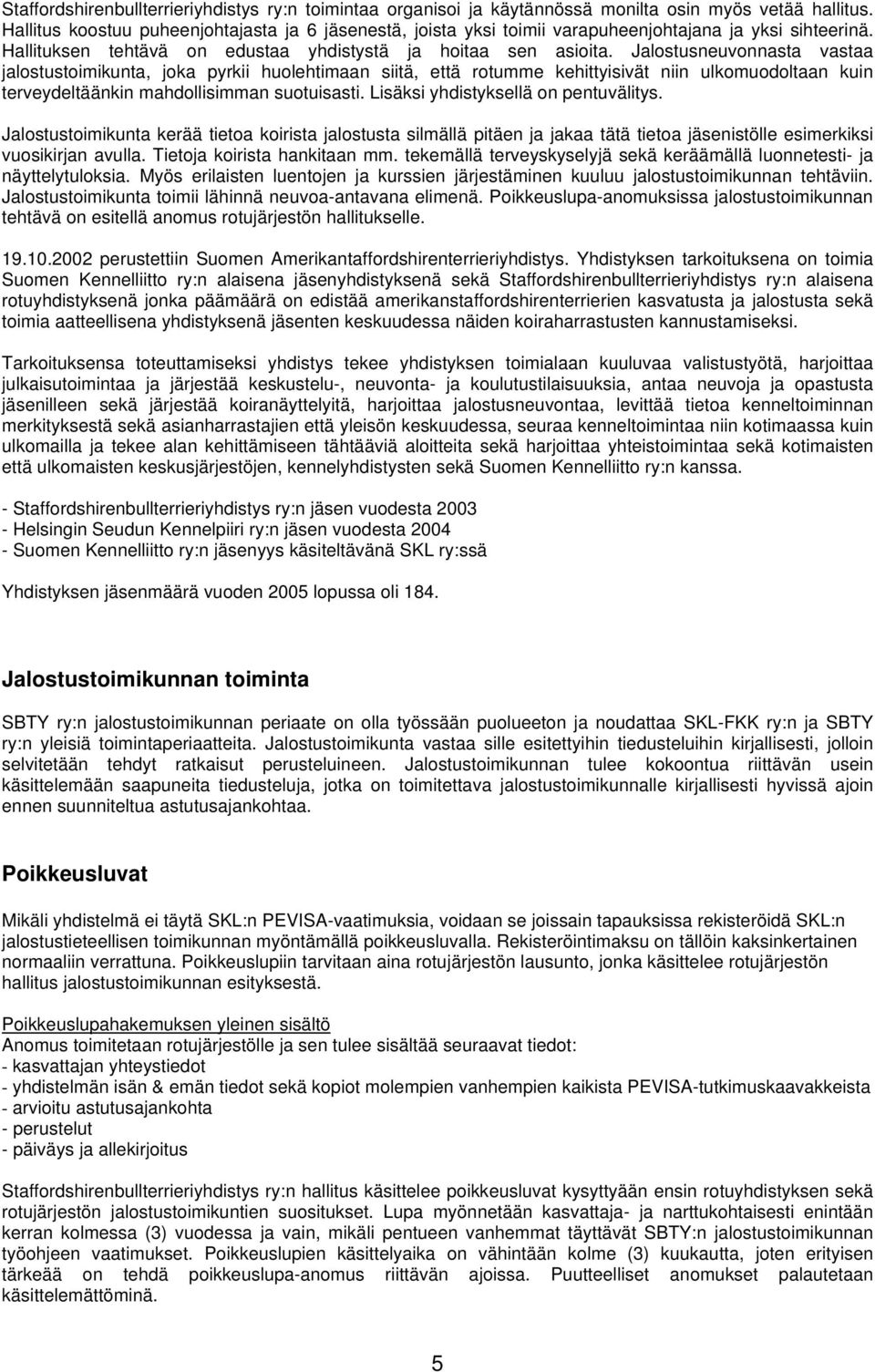 Jalostusneuvonnasta vastaa jalostustoimikunta, joka pyrkii huolehtimaan siitä, että rotumme kehittyisivät niin ulkomuodoltaan kuin terveydeltäänkin mahdollisimman suotuisasti.