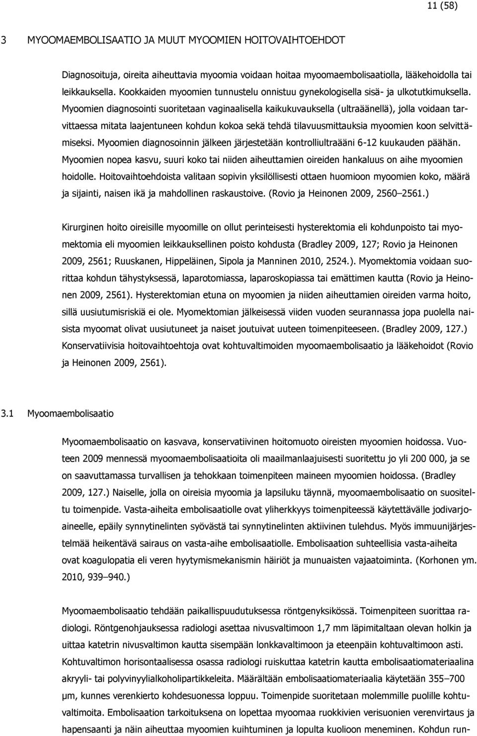 Myoomien diagnosointi suoritetaan vaginaalisella kaikukuvauksella (ultraäänellä), jolla voidaan tarvittaessa mitata laajentuneen kohdun kokoa sekä tehdä tilavuusmittauksia myoomien koon