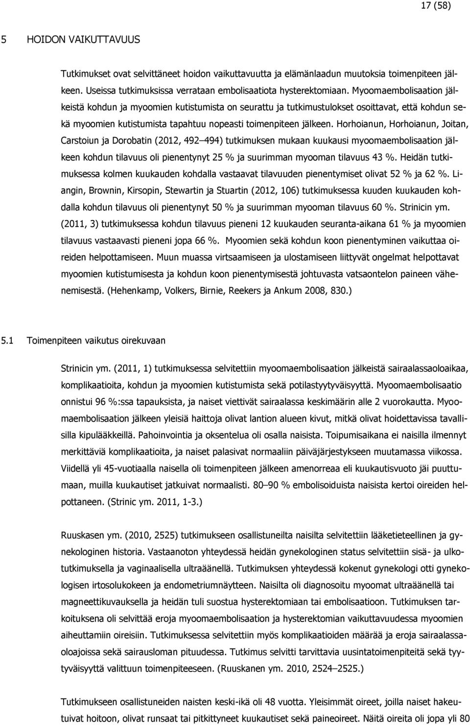 Horhoianun, Horhoianun, Joitan, Carstoiun ja Dorobatin (2012, 492 494) tutkimuksen mukaan kuukausi myoomaembolisaation jälkeen kohdun tilavuus oli pienentynyt 25 % ja suurimman myooman tilavuus 43 %.