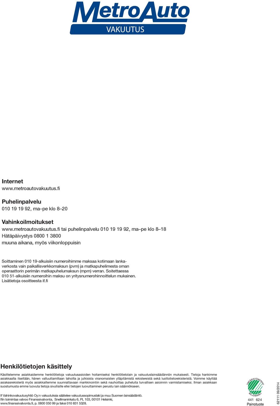 fi tai puhelinpalvelu 010 19 19 92, ma pe klo 8 18 Hätäpäivystys 0800 1 3800 muuna aikana, myös viikonloppuisin Soittaminen 010 19-alkuisiin numeroihimme maksaa kotimaan lankaverkosta vain