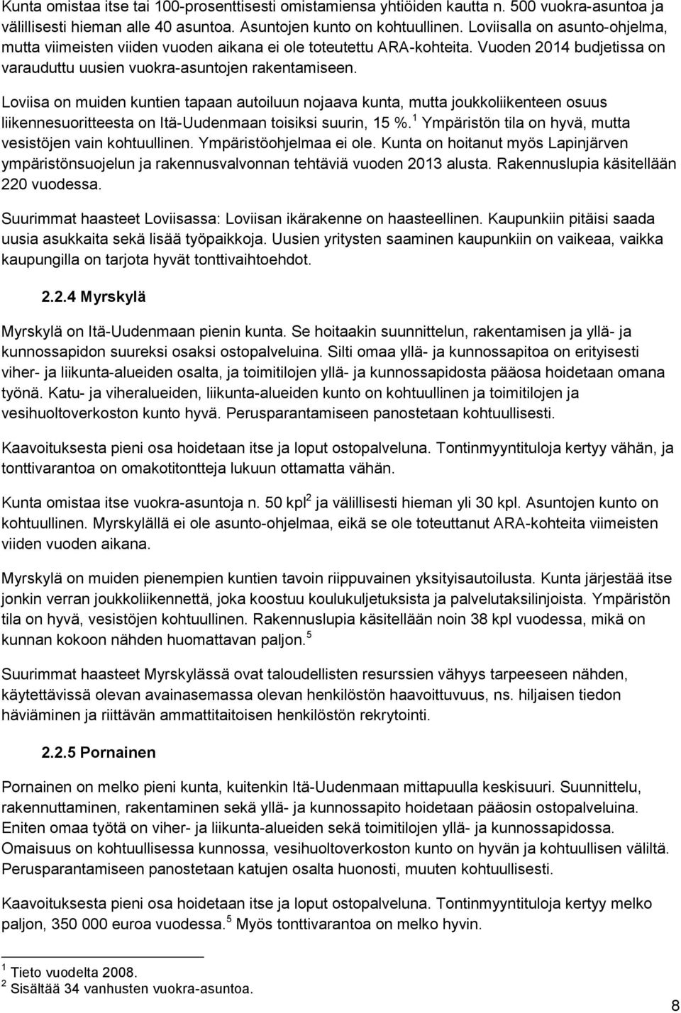 Loviisa on muiden kuntien tapaan autoiluun nojaava kunta, mutta joukkoliikenteen osuus liikennesuoritteesta on Itä-Uudenmaan toisiksi suurin, 15 %.