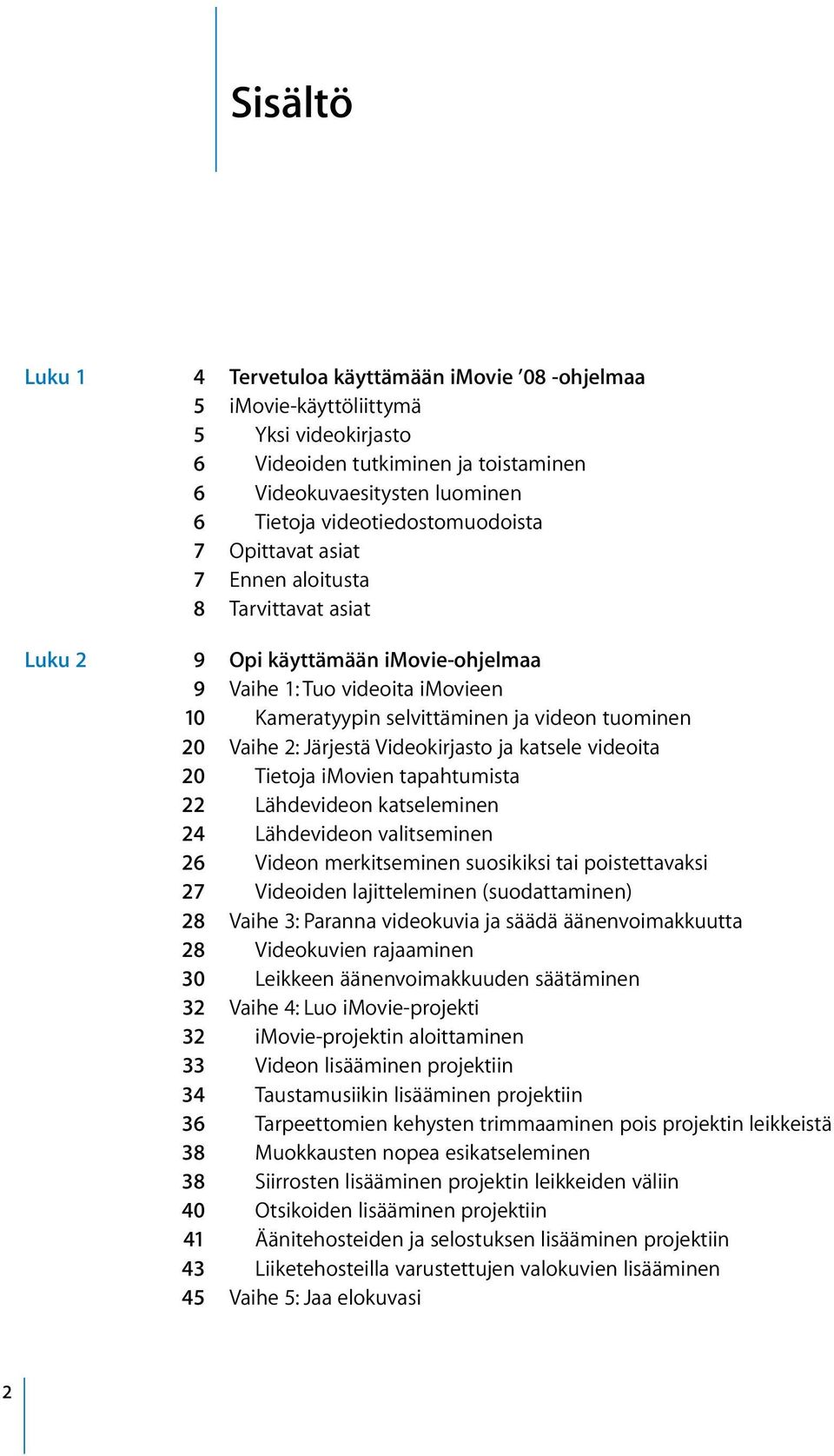 tuominen 20 Vaihe 2: Järjestä Videokirjasto ja katsele videoita 20 Tietoja imovien tapahtumista 22 Lähdevideon katseleminen 24 Lähdevideon valitseminen 26 Videon merkitseminen suosikiksi tai