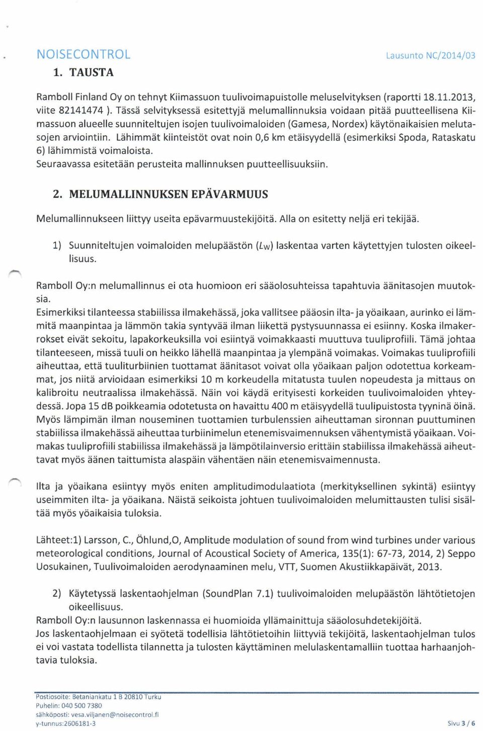 Lähimmät kiinteistöt ovat noin 0,6 km etäisyydellä (esimerkiksi Spoda, Rataskatu 6) lähimmistä voimaloista. Seuraavassa esitetään perusteita mallinnuksen puutteellisuuksiin. 2.