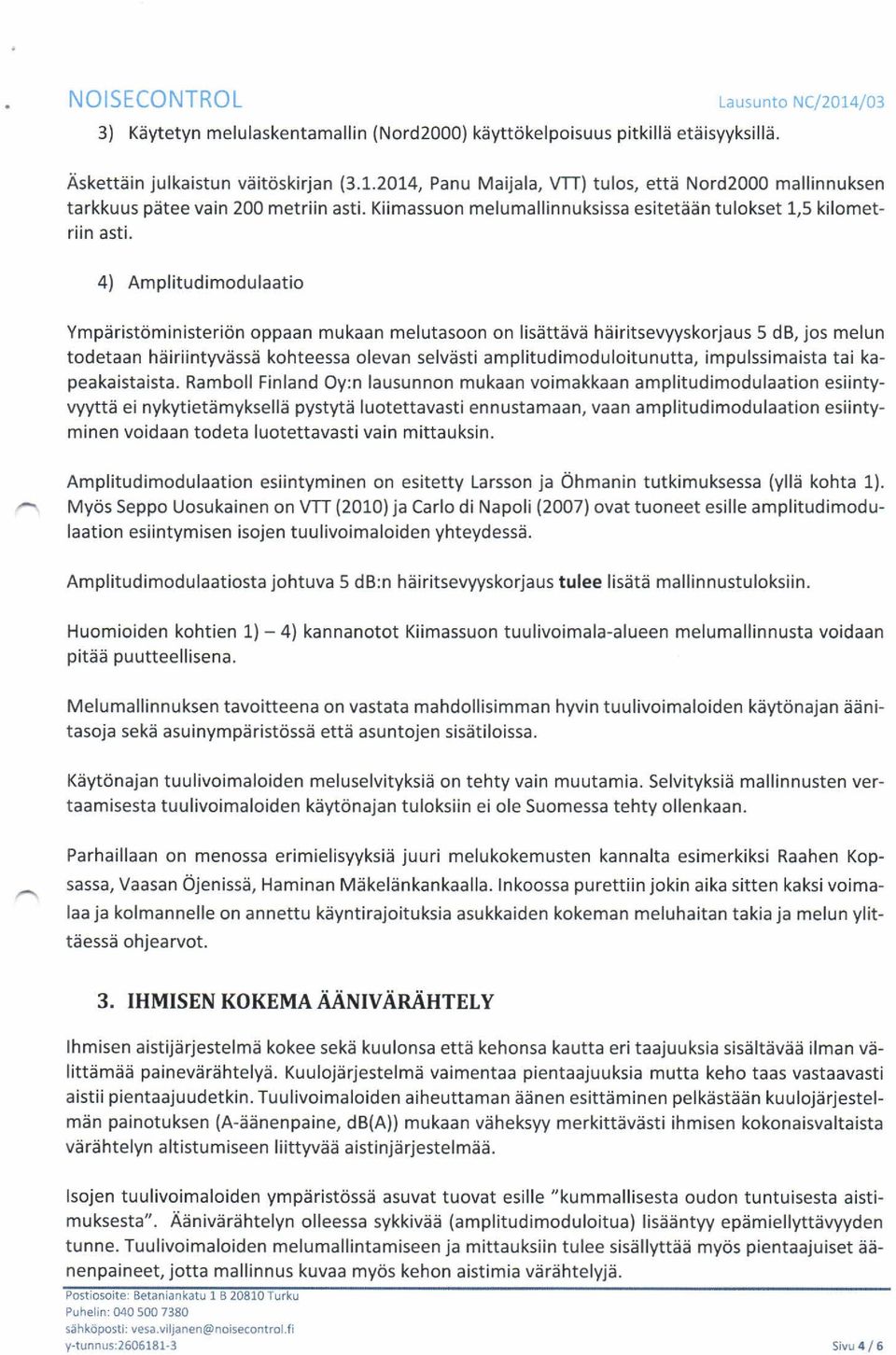 4) Amplitudimodulaatio Ympäristöministeriön oppaan mukaan melutasoon on lisättävä häiritsevyyskorjaus 5 db, jos melun todetaan häiriintyvässä kohteessa olevan selvästi ampiitudimoduloitunutta,