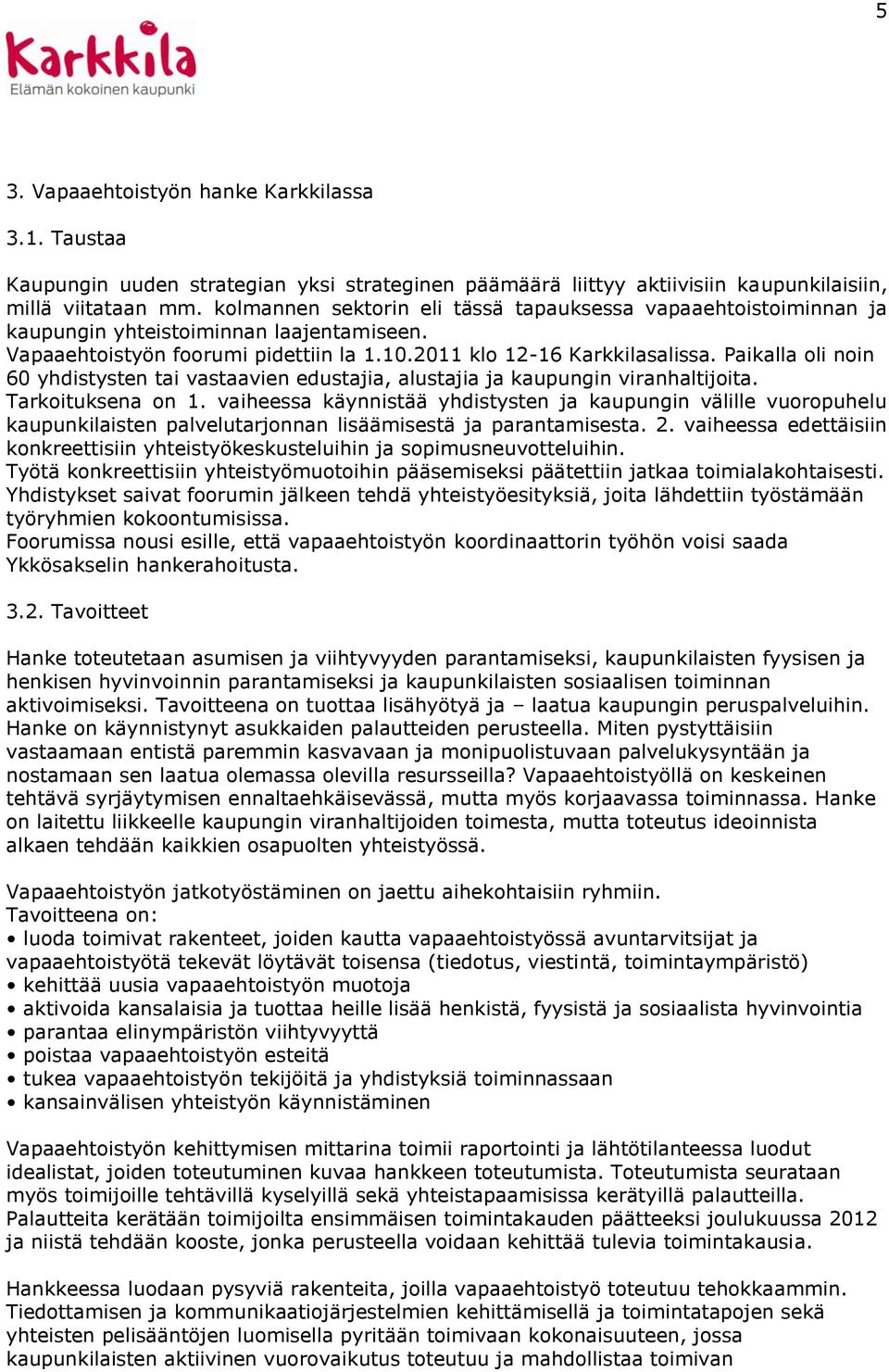 Paikalla oli noin 60 yhdistysten tai vastaavien edustajia, alustajia ja kaupungin viranhaltijoita. Tarkoituksena on 1.