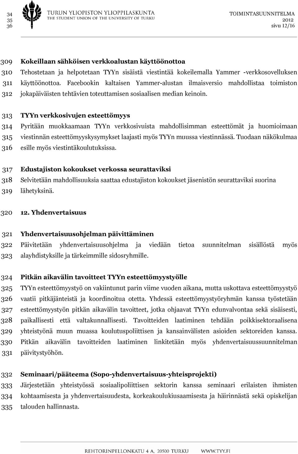 313 314 315 316 TYYn verkkosivujen esteettömyys Pyritään muokkaamaan TYYn verkkosivuista mahdollisimman esteettömät ja huomioimaan viestinnän esteettömyyskysymykset laajasti myös TYYn muussa