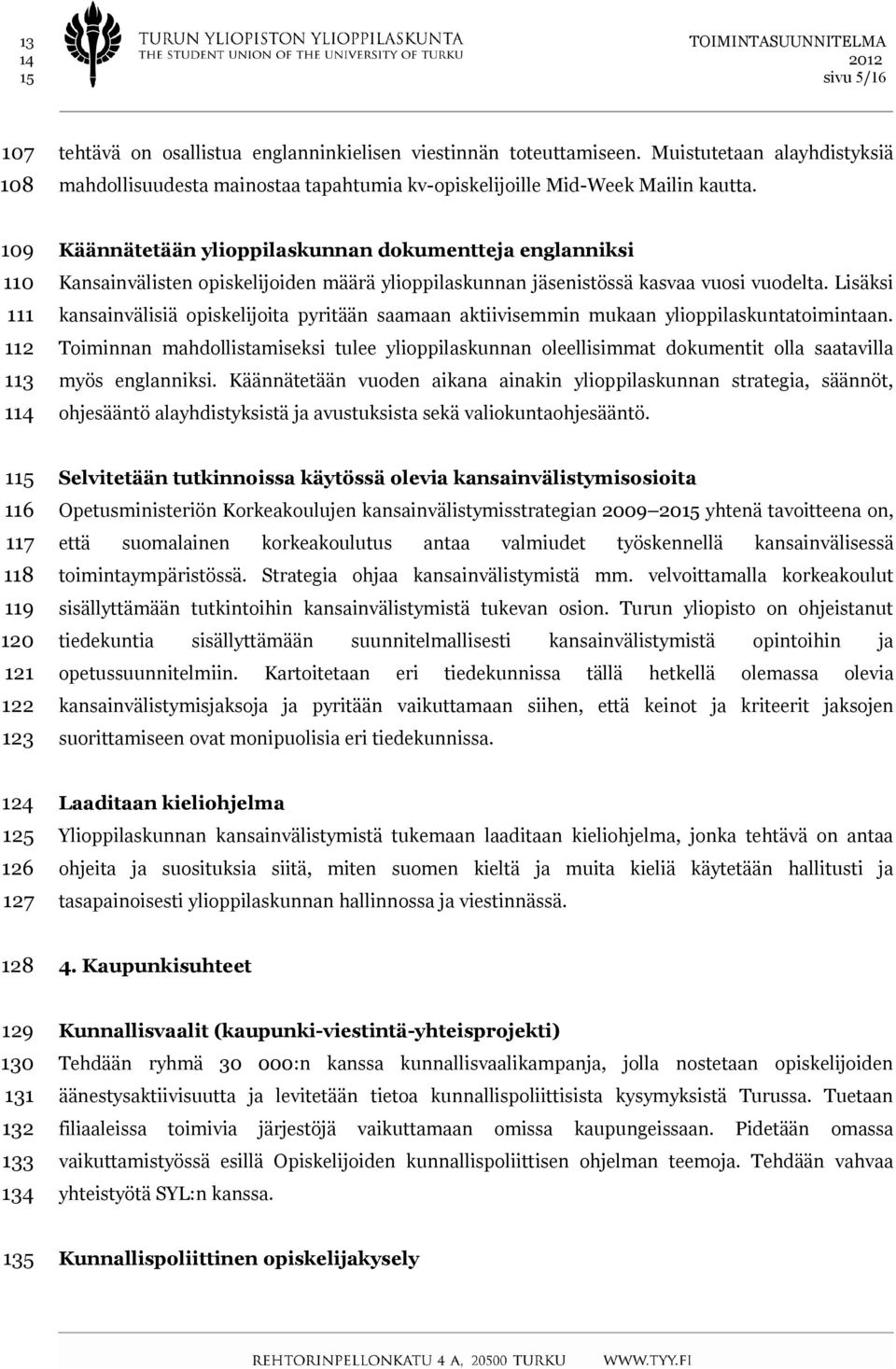 109 110 111 112 113 114 Käännätetään ylioppilaskunnan dokumentteja englanniksi Kansainvälisten opiskelijoiden määrä ylioppilaskunnan jäsenistössä kasvaa vuosi vuodelta.