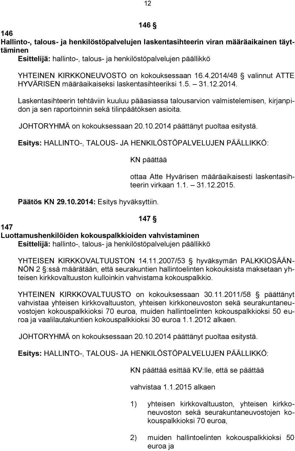 JOHTORYHMÄ on kokouksessaan 20.10.2014 päättänyt puoltaa esitystä. Esitys: HALLINTO-, TALOUS- JA HENKILÖSTÖPALVELUJEN PÄÄLLIKKÖ: KN päättää Päätös KN 29.10.2014: Esitys hyväksyttiin.