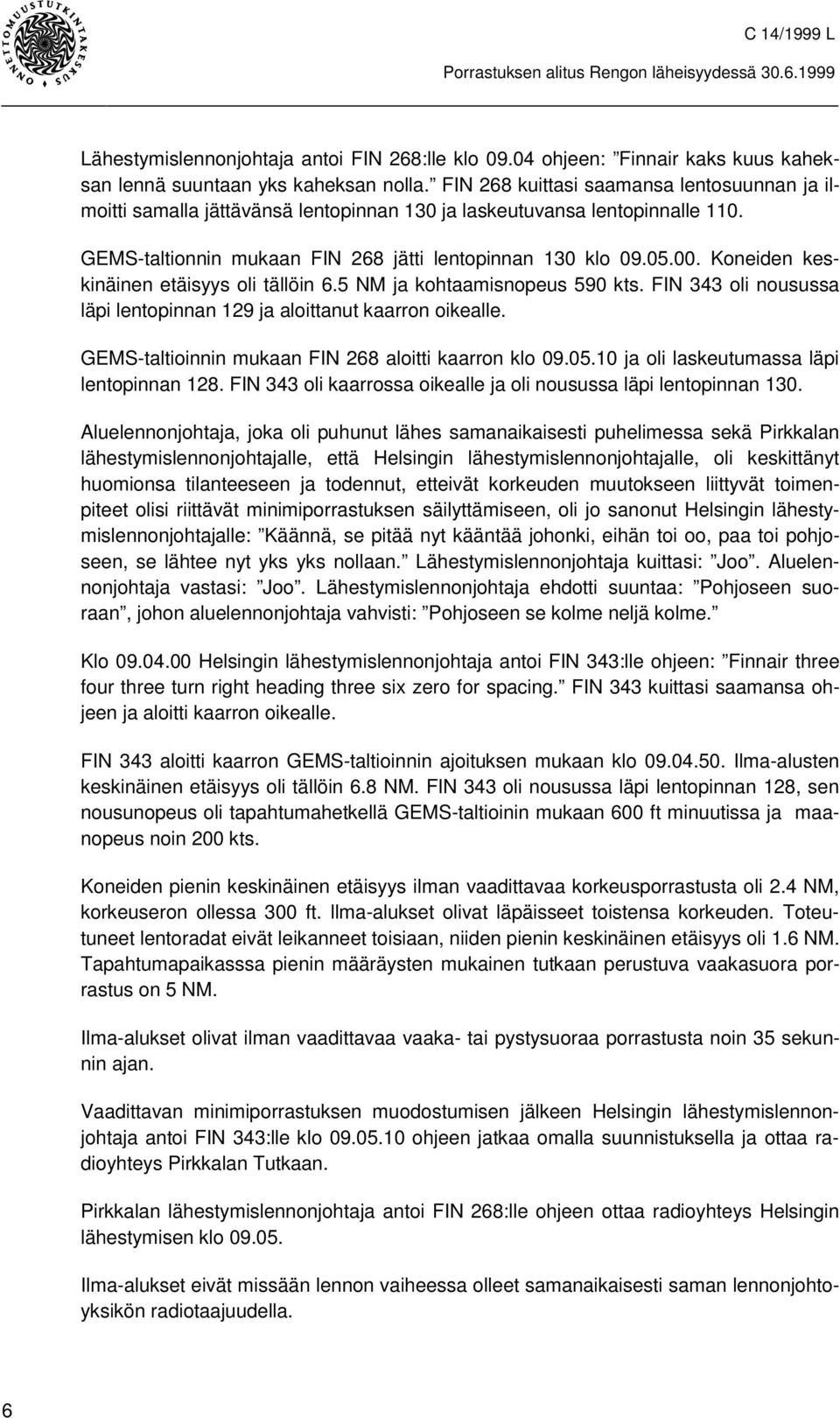 Koneiden keskinäinen etäisyys oli tällöin 6.5 NM ja kohtaamisnopeus 590 kts. FIN 343 oli nousussa läpi lentopinnan 129 ja aloittanut kaarron oikealle.