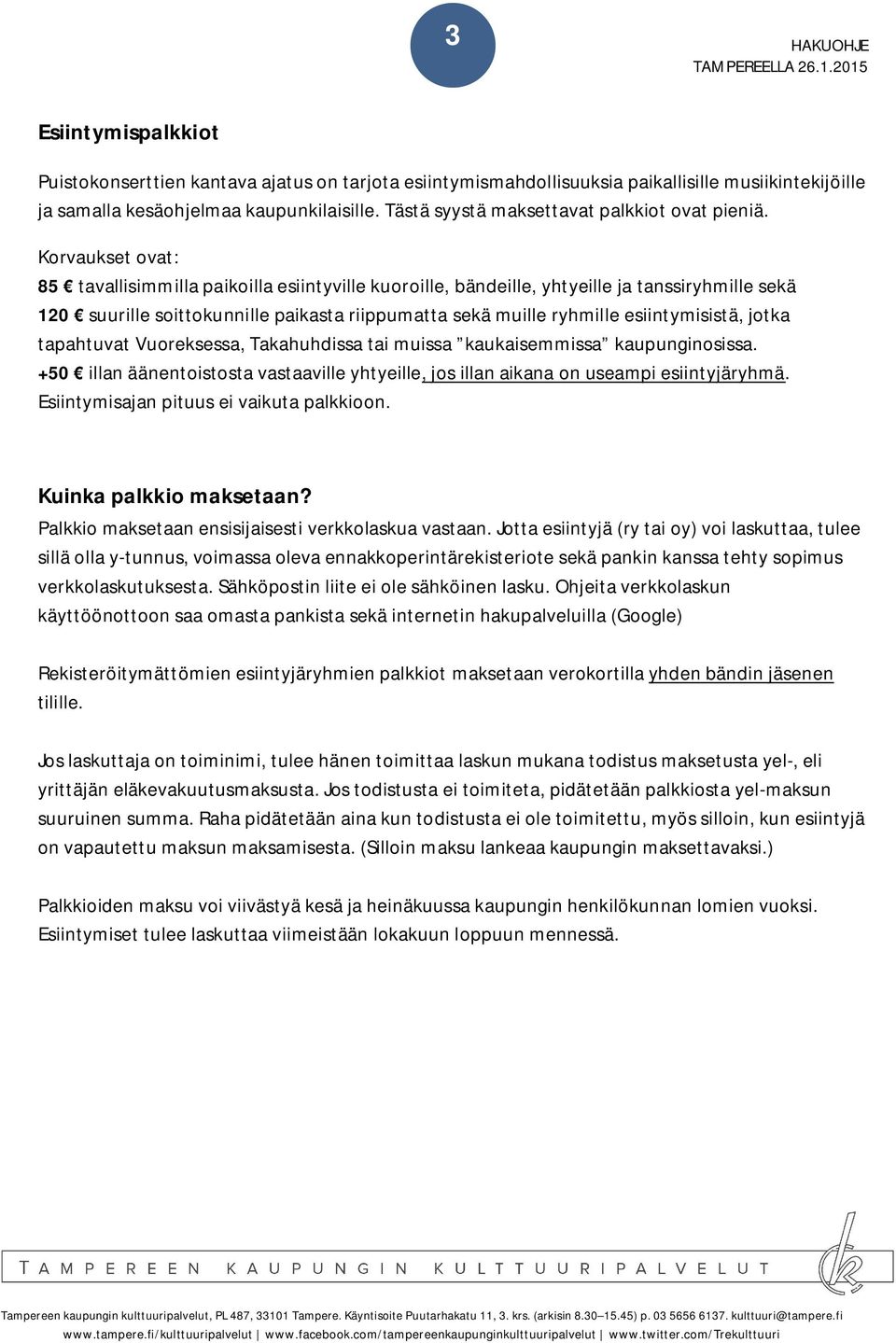 Korvaukset ovat: 85 tavallisimmilla paikoilla esiintyville kuoroille, bändeille, yhtyeille ja tanssiryhmille sekä 120 suurille soittokunnille paikasta riippumatta sekä muille ryhmille esiintymisistä,