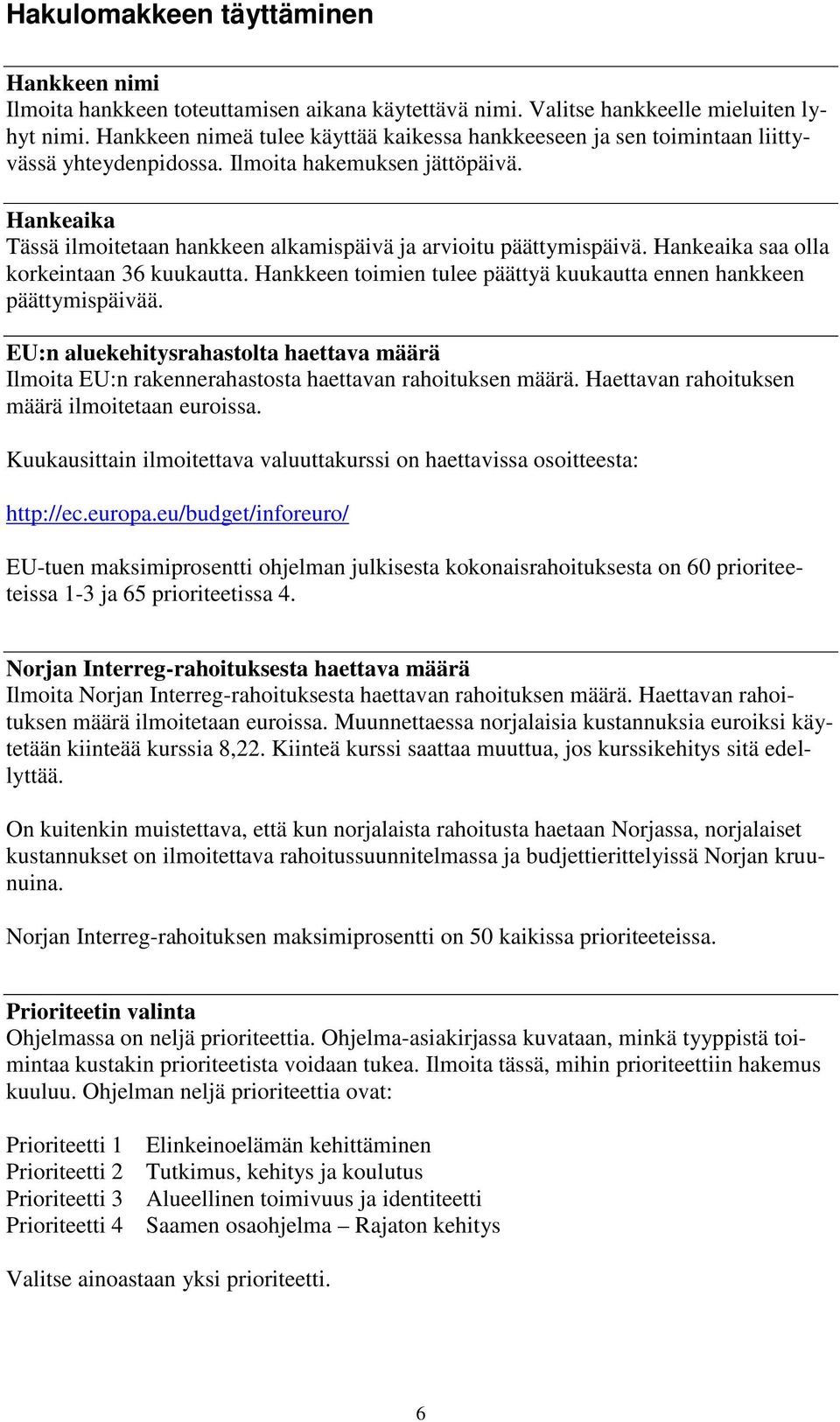 Hankeaika Tässä ilmoitetaan hankkeen alkamispäivä ja arvioitu päättymispäivä. Hankeaika saa olla korkeintaan 36 kuukautta. Hankkeen toimien tulee päättyä kuukautta ennen hankkeen päättymispäivää.