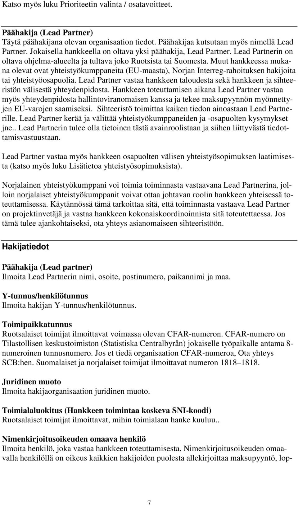 Muut hankkeessa mukana olevat ovat yhteistyökumppaneita (EU-maasta), Norjan Interreg-rahoituksen hakijoita tai yhteistyöosapuolia.