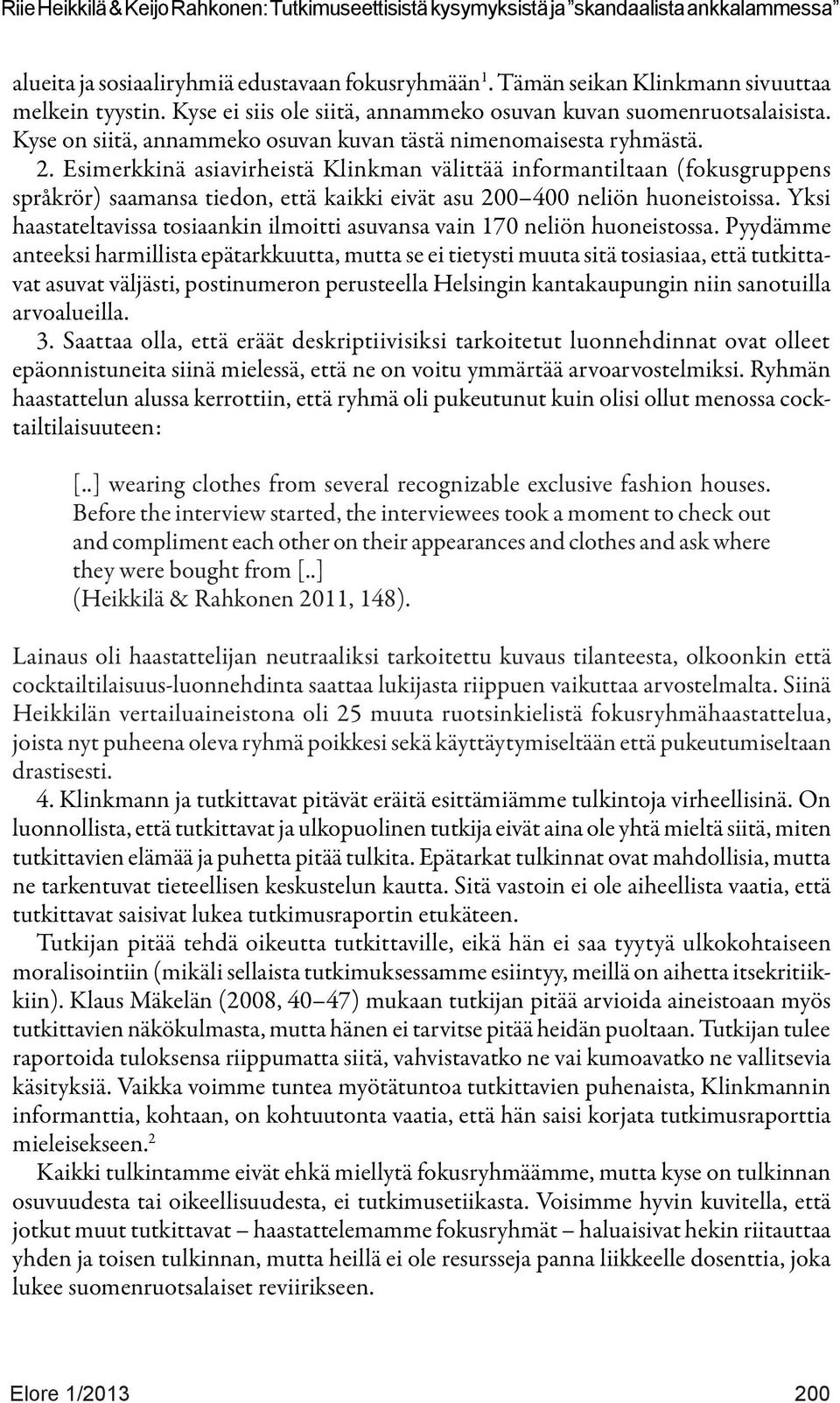 Esimerkkinä asiavirheistä Klinkman välittää informantiltaan (fokusgruppens språkrör) saamansa tiedon, että kaikki eivät asu 200 400 neliön huoneistoissa.