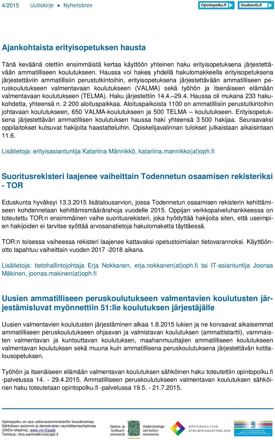 (VALMA) sekä työhön ja itsenäiseen elämään valmentavaan koulutukseen (TELMA). Haku järjestettiin 14.4. 29.4. Haussa oli mukana 233 hakukohdetta, yhteensä n. 2 200 aloituspaikkaa.