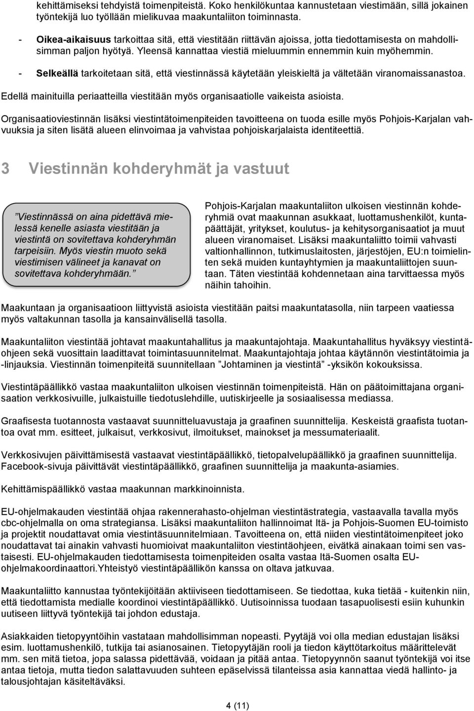 - Selkeällä tarkoitetaan sitä, että viestinnässä käytetään yleiskieltä ja vältetään viranomaissanastoa. Edellä mainituilla periaatteilla viestitään myös organisaatiolle vaikeista asioista.