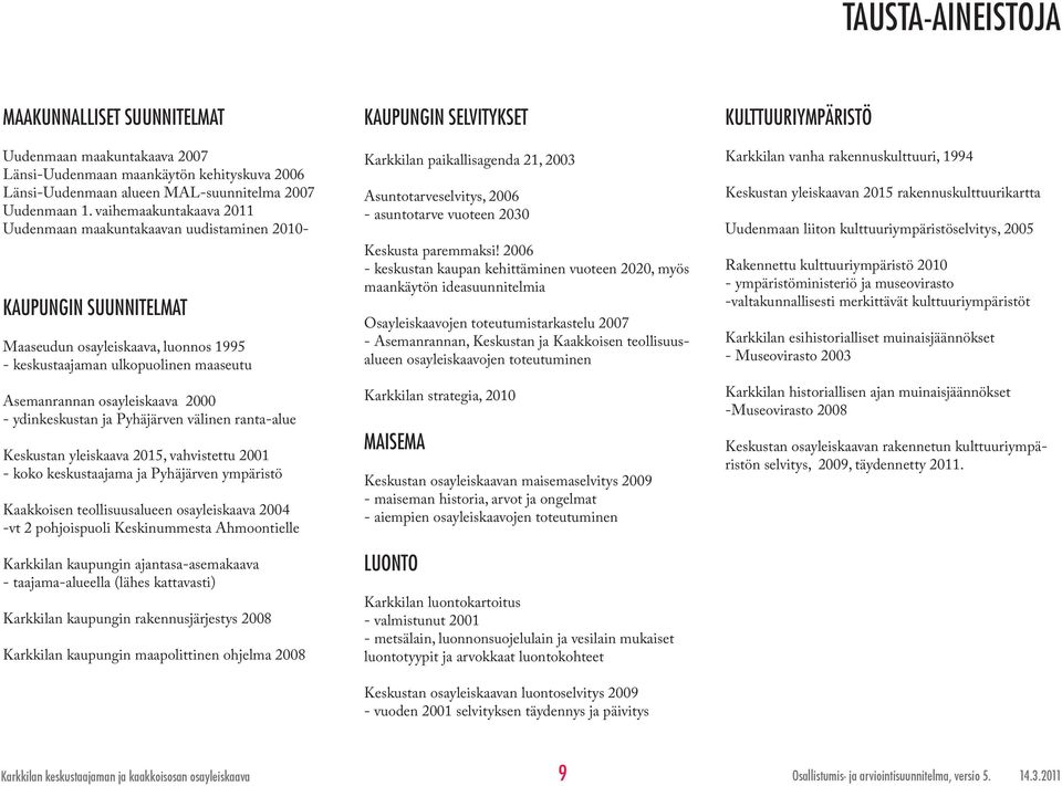 - ydinkeskustan ja Pyhäjärven välinen ranta-alue Keskustan yleiskaava 2015, vahvistettu 2001 - koko keskustaajama ja Pyhäjärven ympäristö Kaakkoisen teollisuusalueen osayleiskaava 2004 -vt 2