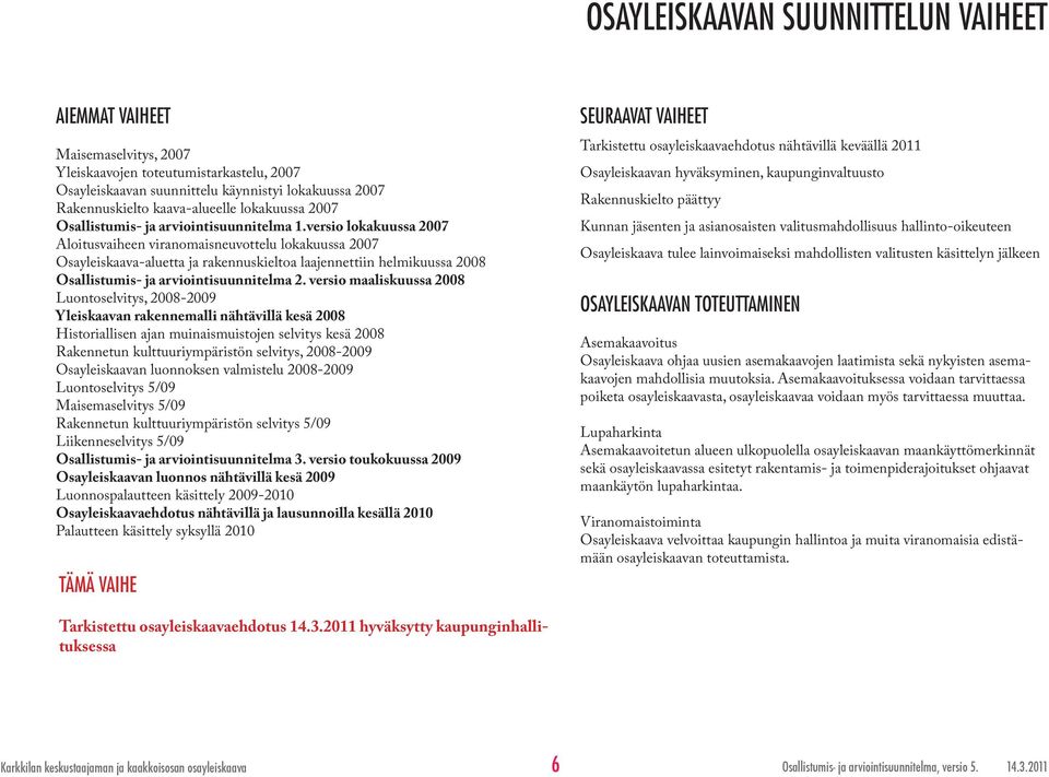 versio lokakuussa 2007 Aloitusvaiheen viranomaisneuvottelu lokakuussa 2007 Osayleiskaava-aluetta ja rakennuskieltoa laajennettiin helmikuussa 2008 Osallistumis- ja arviointisuunnitelma 2.