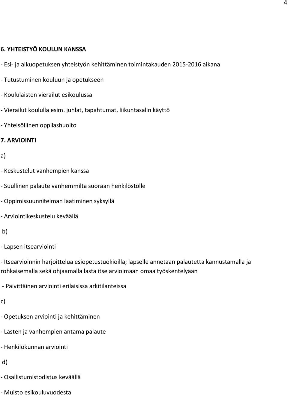 ARVIOINTI a) - Keskustelut vanhempien kanssa - Suullinen palaute vanhemmilta suoraan henkilöstölle - Oppimissuunnitelman laatiminen syksyllä - Arviointikeskustelu keväällä b) - Lapsen itsearviointi -