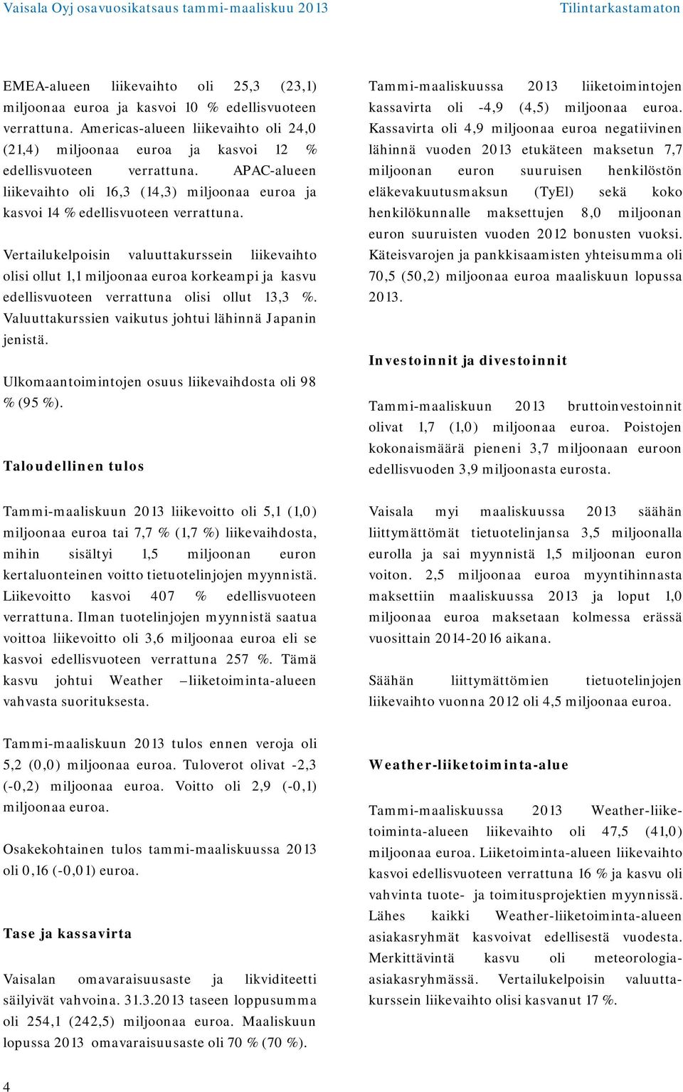 Vertailukelpoisin valuuttakurssein liikevaihto olisi ollut 1,1 miljoonaa euroa korkeampi ja kasvu edellisvuoteen verrattuna olisi ollut 13,3 %.