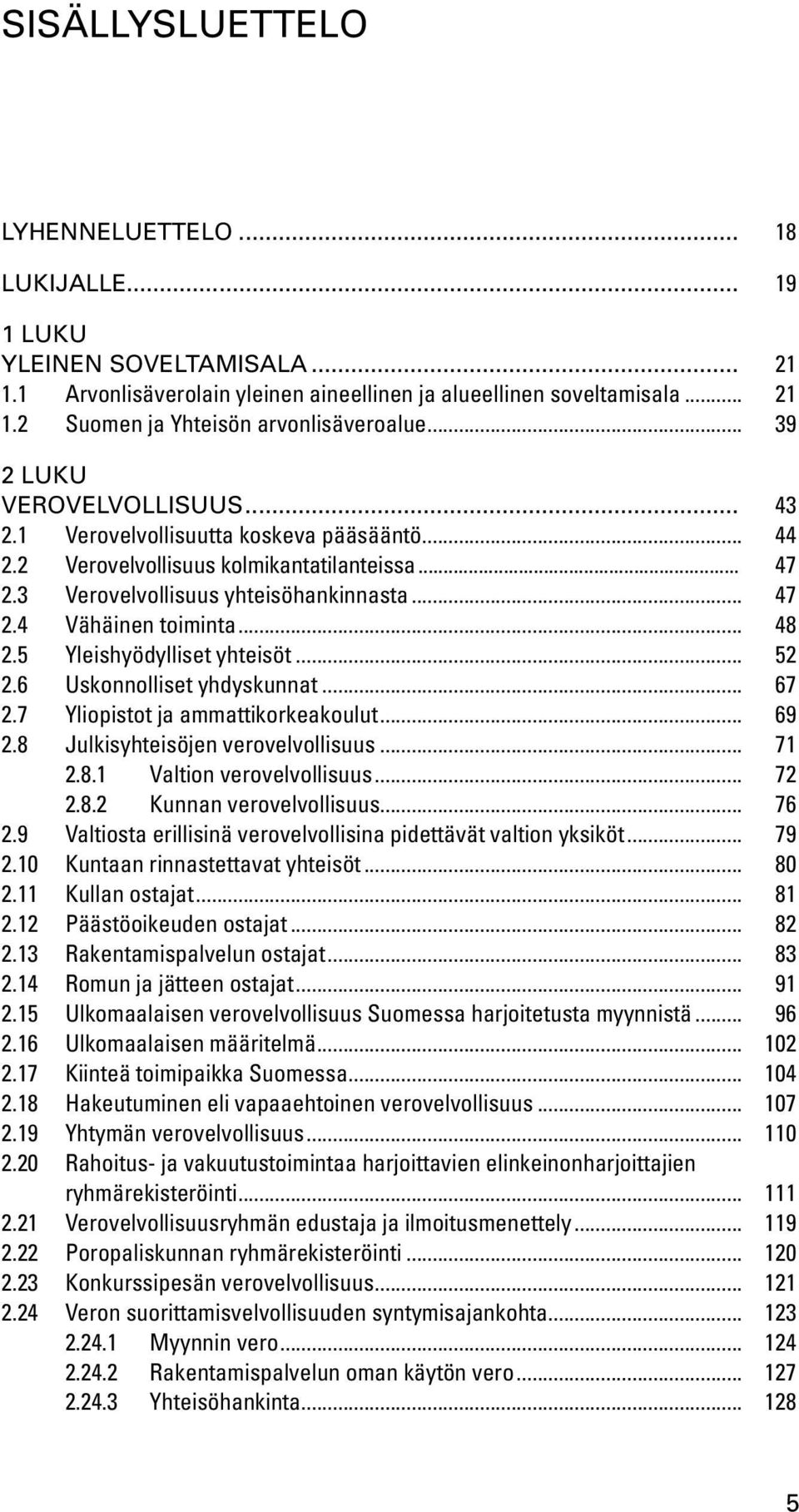 .. 48 2.5 Yleishyödylliset yhteisöt... 52 2.6 Uskonnolliset yhdyskunnat... 67 2.7 Yliopistot ja ammattikorkeakoulut... 69 2.8 Julkisyhteisöjen verovelvollisuus... 71 2.8.1 Valtion verovelvollisuus.