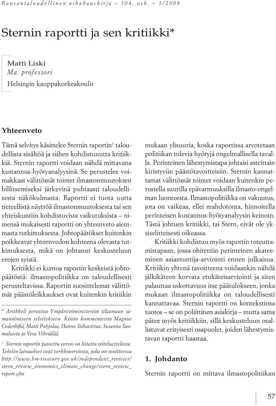 sternin raportti voidaan nähdä mittavana kustannus hyötyanalyysinä. se perustelee voimakkaat välittömät toimet ilmastonmuutoksen hillitsemiseksi järkevinä puhtaasti taloudellisesta näkökulmasta.