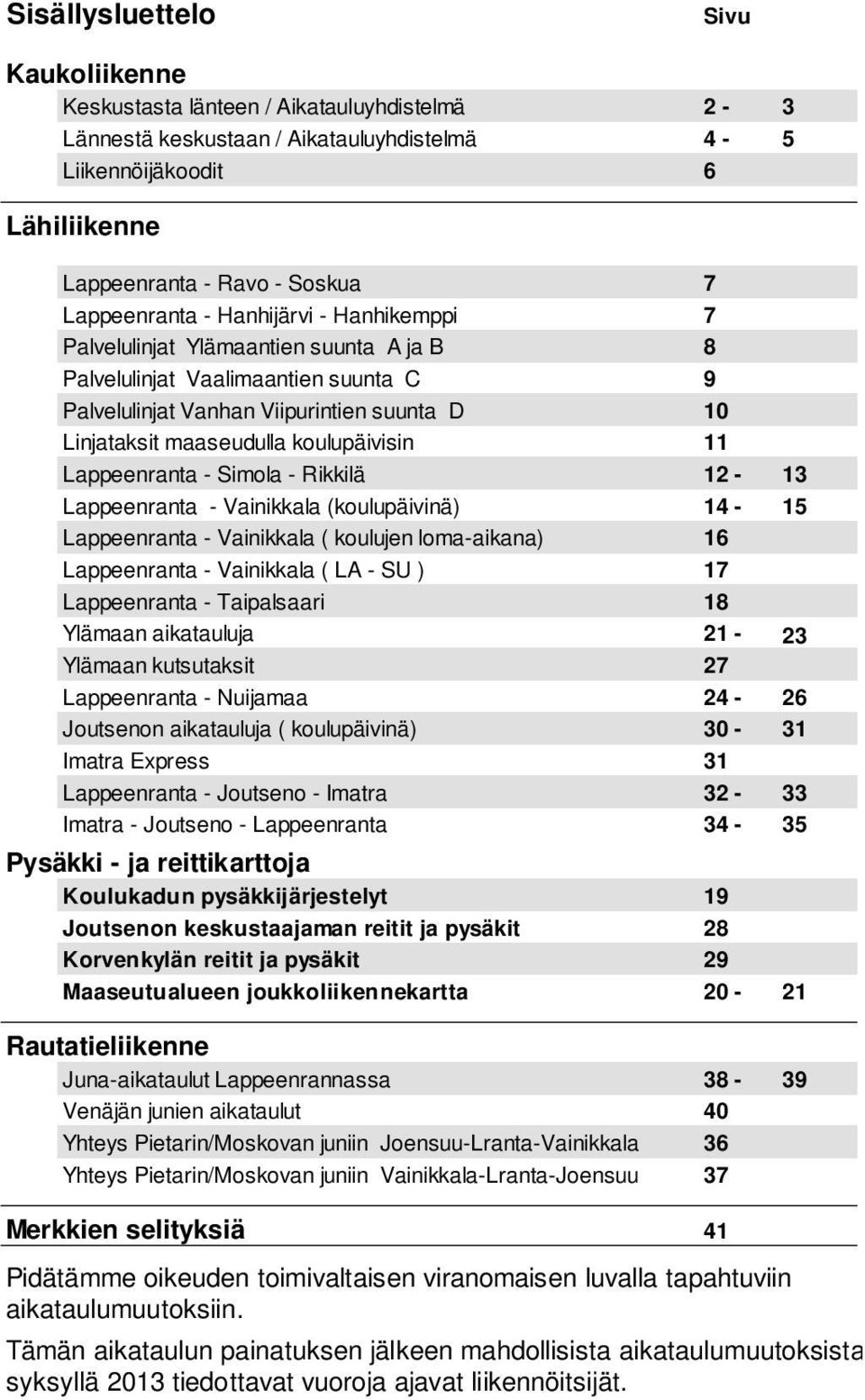 koulupäivisin 11 Lappeenranta - Simola - Rikkilä 12-13 Lappeenranta - Vainikkala (koulupäivinä) 14-15 Lappeenranta - Vainikkala ( koulujen loma-aikana) 16 Lappeenranta - Vainikkala ( LA - SU ) 17