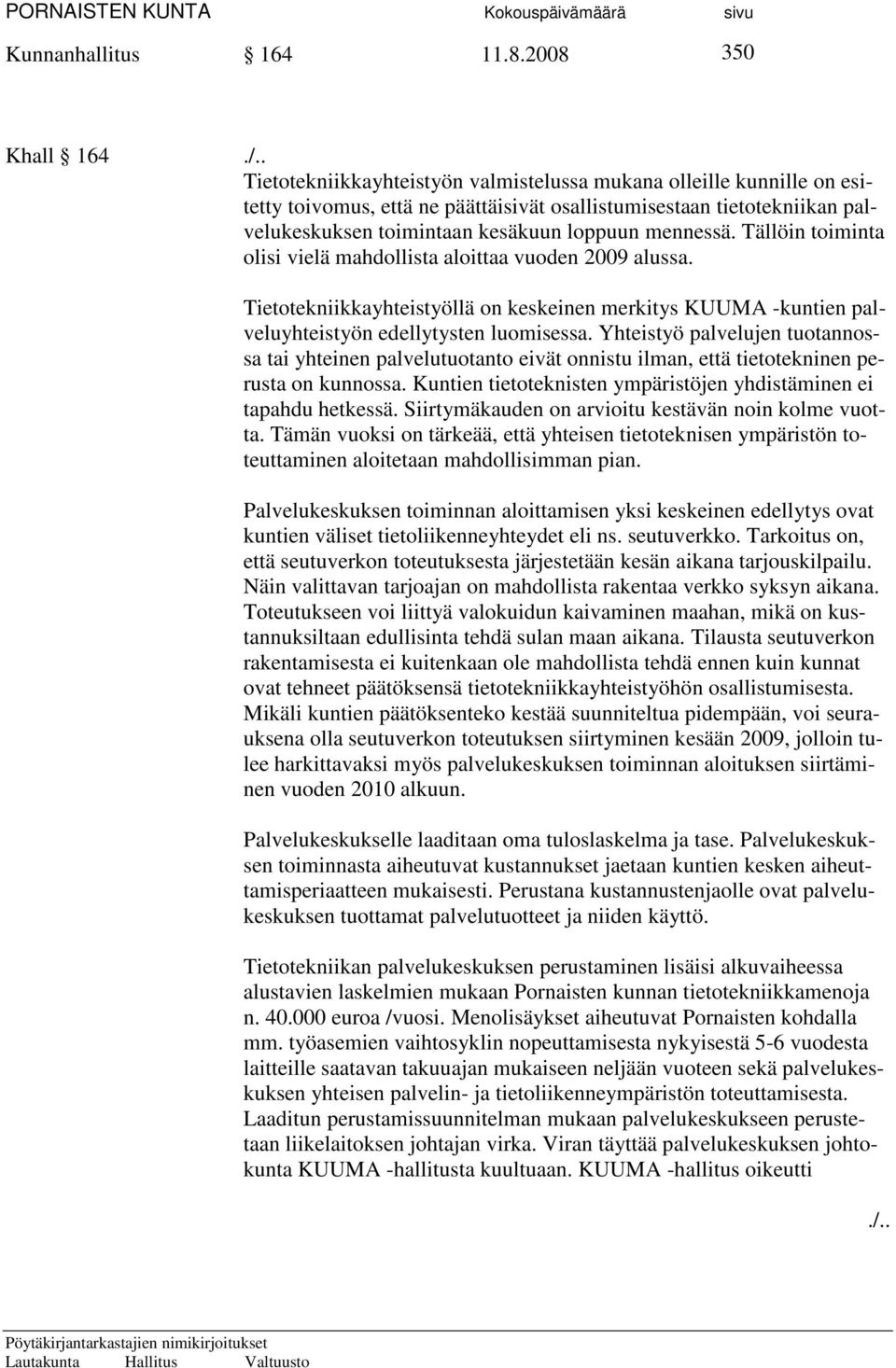 Tällöin toiminta olisi vielä mahdollista aloittaa vuoden 2009 alussa. Tietotekniikkayhteistyöllä on keskeinen merkitys KUUMA -kuntien palveluyhteistyön edellytysten luomisessa.