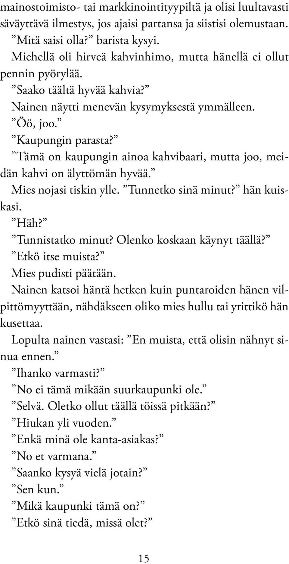 Tämä on kaupungin ainoa kahvibaari, mutta joo, meidän kahvi on älyttömän hyvää. Mies nojasi tiskin ylle. Tunnetko sinä minut? hän kuiskasi. Häh? Tunnistatko minut? Olenko koskaan käynyt täällä?