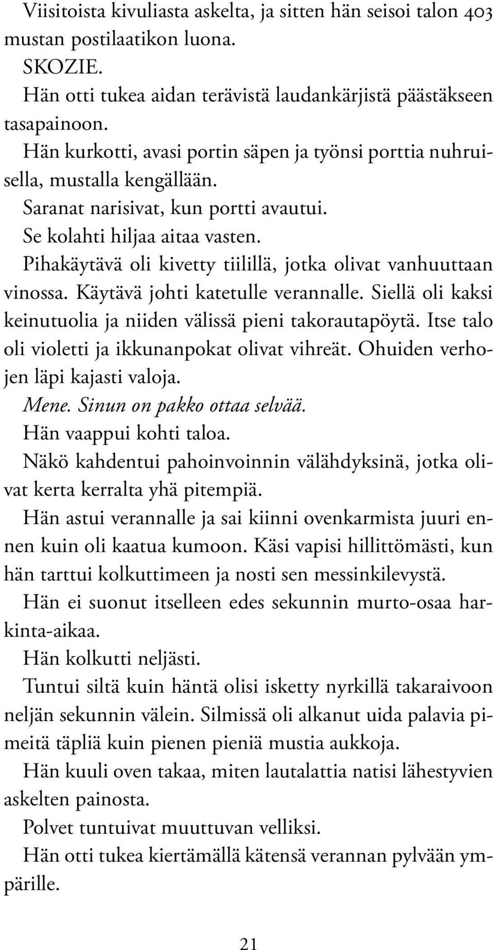 Pihakäytävä oli kivetty tiilillä, jotka olivat vanhuuttaan vinossa. Käytävä johti katetulle verannalle. Siellä oli kaksi keinutuolia ja niiden välissä pieni takorautapöytä.