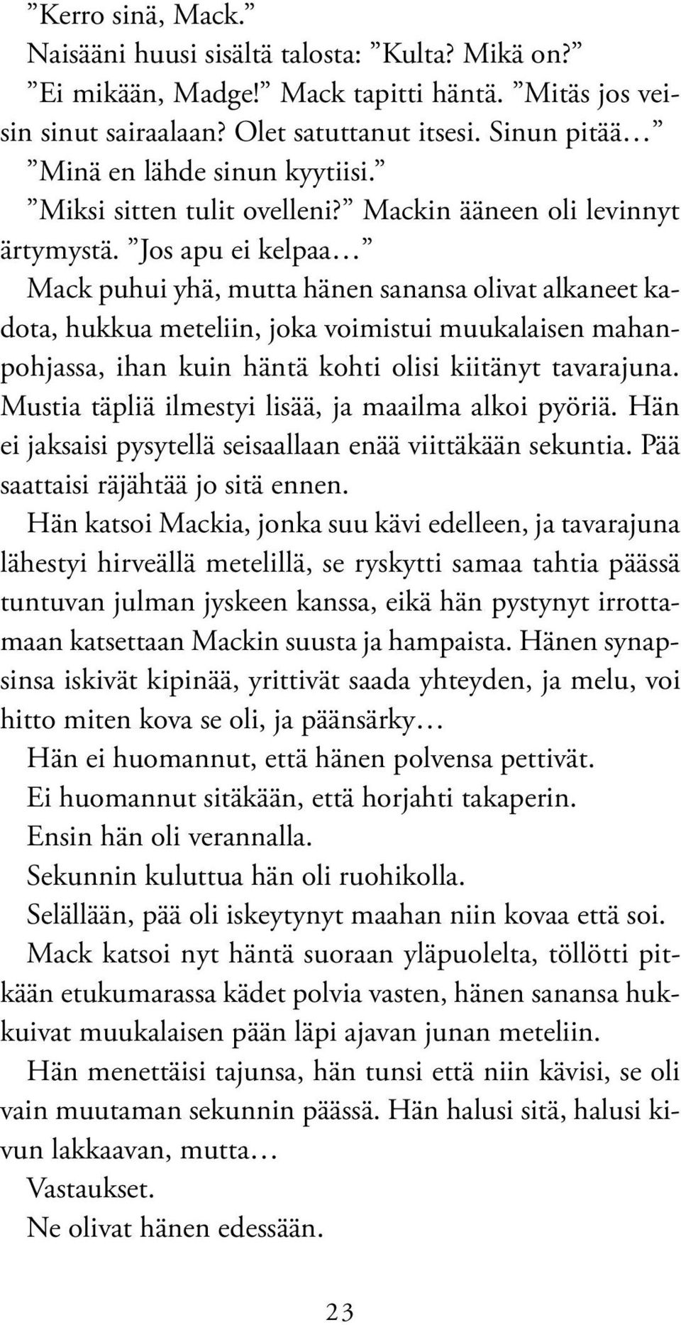 Jos apu ei kelpaa Mack puhui yhä, mutta hänen sanansa olivat alkaneet kadota, hukkua meteliin, joka voimistui muukalaisen mahanpohjassa, ihan kuin häntä kohti olisi kiitänyt tavarajuna.