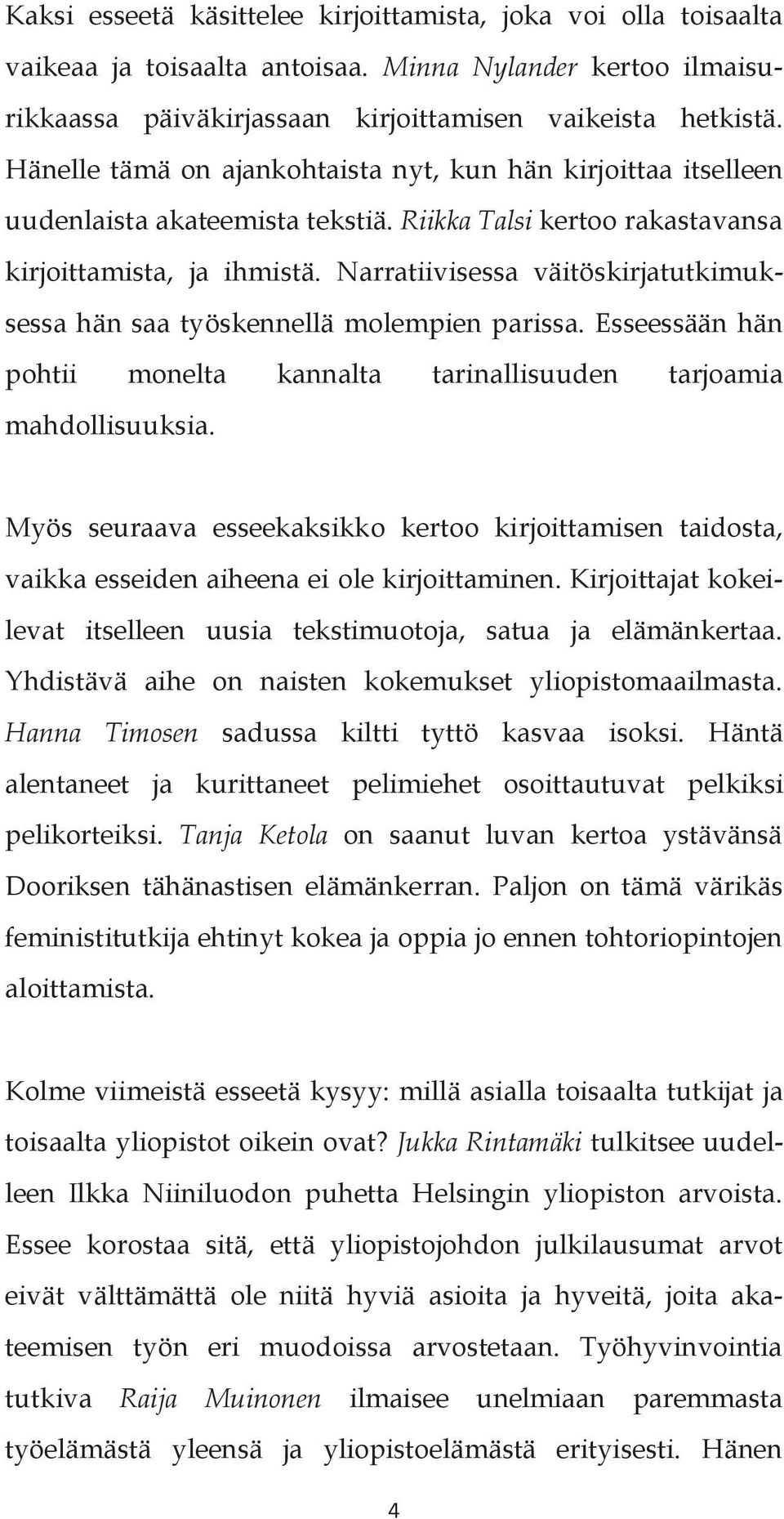 Narratiivisessa väitöskirjatutkimuksessa hän saa työskennellä molempien parissa. Esseessään hän pohtii monelta kannalta tarinallisuuden tarjoamia mahdollisuuksia.