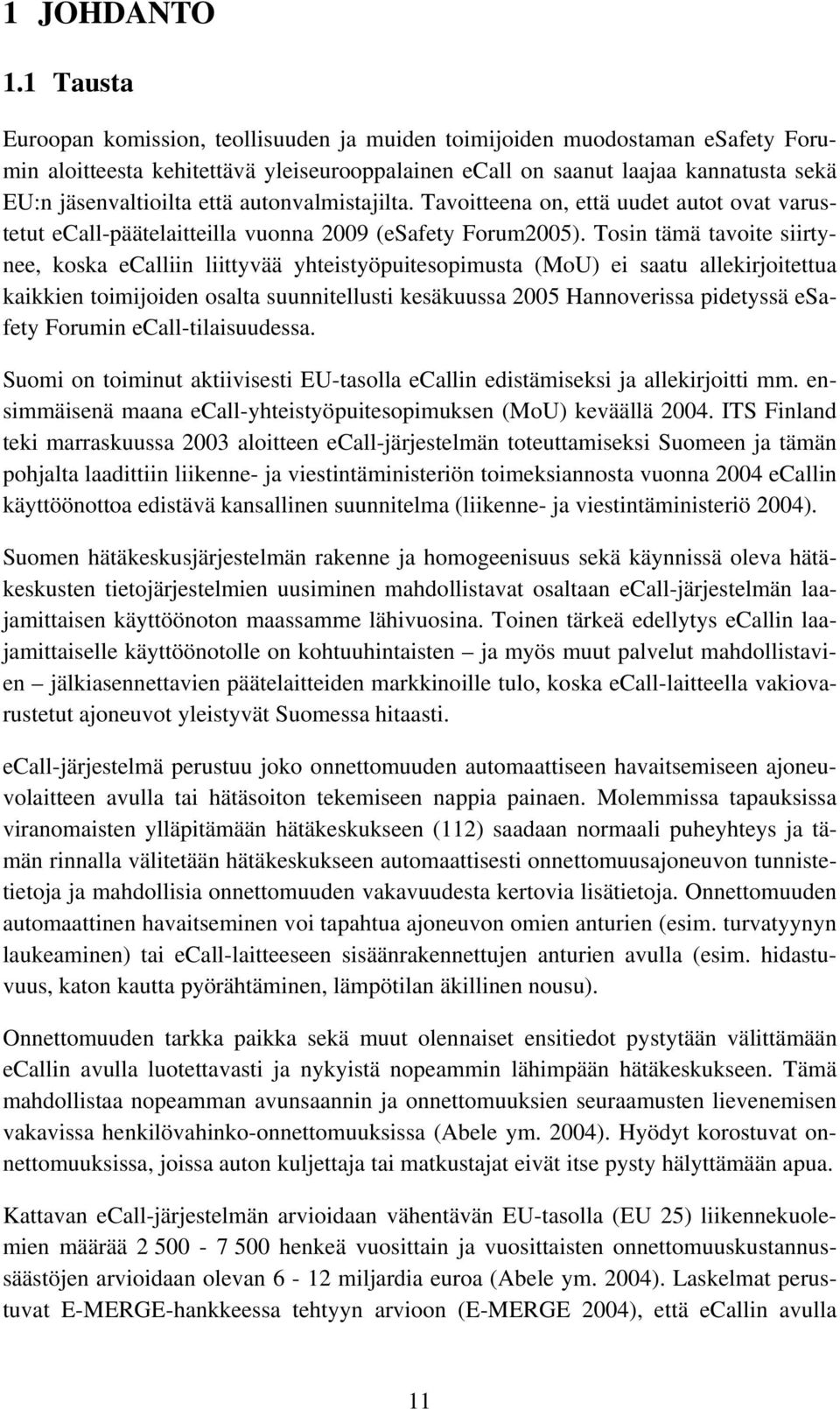 että autonvalmistajilta. Tavoitteena on, että uudet autot ovat varustetut ecall-päätelaitteilla vuonna 2009 (esafety Forum2005).