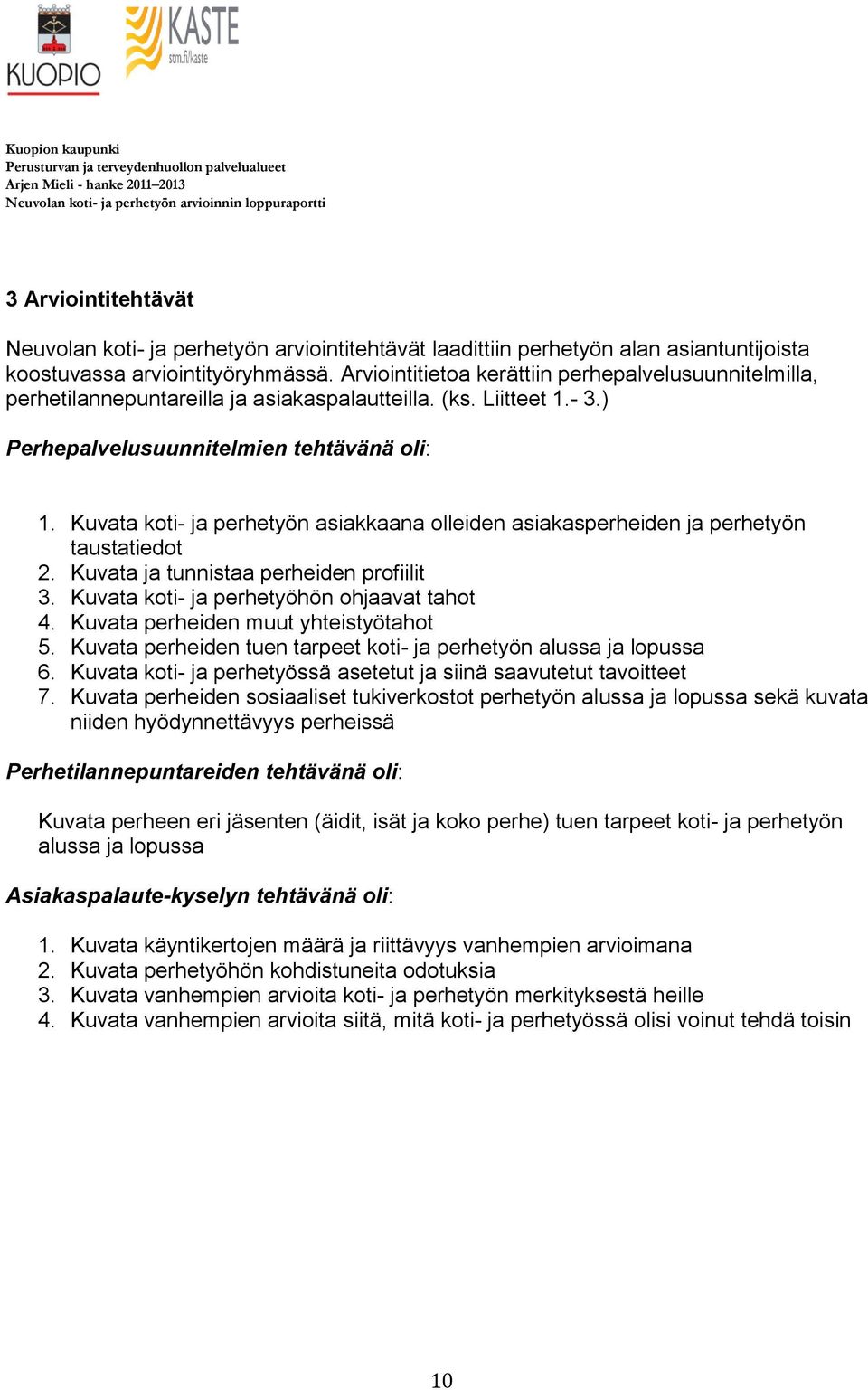 Kuvata koti- ja perhetyön asiakkaana olleiden asiakasperheiden ja perhetyön taustatiedot 2. Kuvata ja tunnistaa perheiden profiilit 3. Kuvata koti- ja perhetyöhön ohjaavat tahot 4.