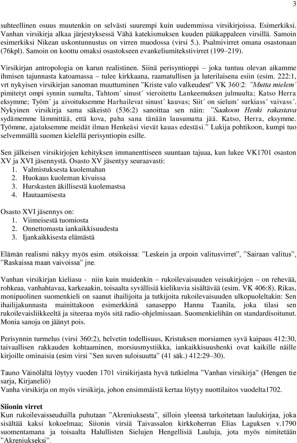 Virsikirjan antropologia on karun realistinen. Siinä perisyntioppi joka tuntuu olevan aikamme ihmisen tajunnasta katoamassa tulee kirkkaana, raamatullisen ja luterilaisena esiin (esim.