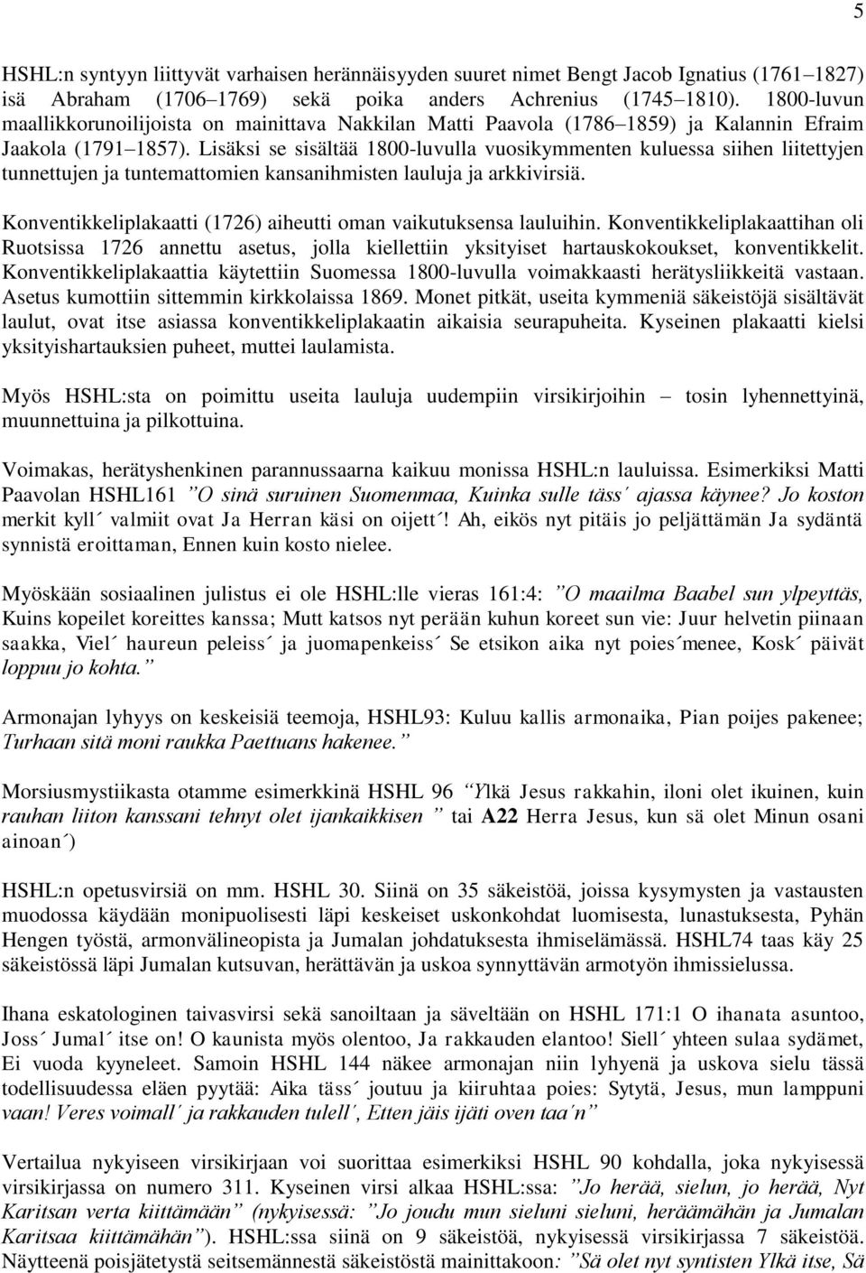 Lisäksi se sisältää 1800-luvulla vuosikymmenten kuluessa siihen liitettyjen tunnettujen ja tuntemattomien kansanihmisten lauluja ja arkkivirsiä.