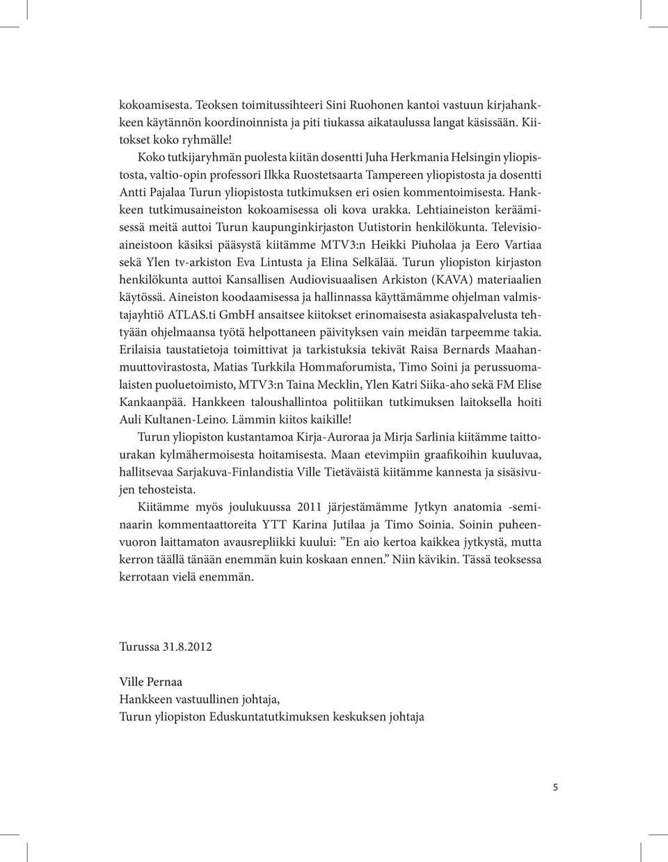 tutkimuksen eri osien kommentoimisesta. Hankkeen tutkimusaineiston kokoamisessa oli kova urakka. Lehti aineiston keräämisessä meitä auttoi Turun kaupunginkirjaston Uutistorin henkilökunta.