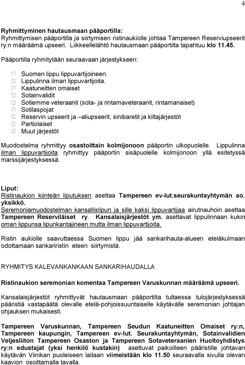 Kaatuneitten omaiset Sotainvalidit Sotiemme veteraanit (sota- ja rintamaveteraanit, rintamanaiset) Sotilaspojat Reservin upseerit ja aliupseerit, sinibaretit ja kiltajärjestöt Partiolaiset Muut