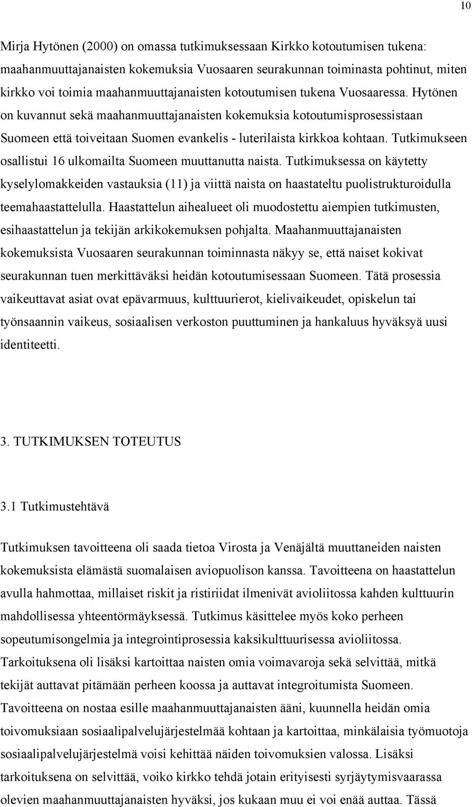 Tutkimukseen osallistui 16 ulkomailta Suomeen muuttanutta naista. Tutkimuksessa on käytetty kyselylomakkeiden vastauksia (11) ja viittä naista on haastateltu puolistrukturoidulla teemahaastattelulla.