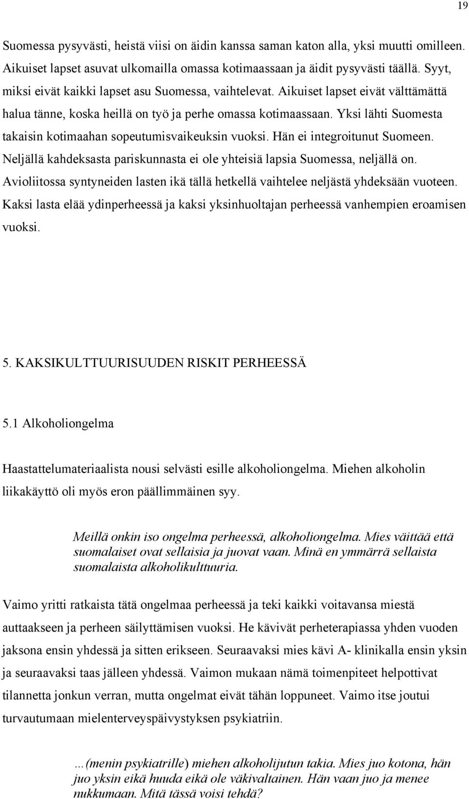 Yksi lähti Suomesta takaisin kotimaahan sopeutumisvaikeuksin vuoksi. Hän ei integroitunut Suomeen. Neljällä kahdeksasta pariskunnasta ei ole yhteisiä lapsia Suomessa, neljällä on.