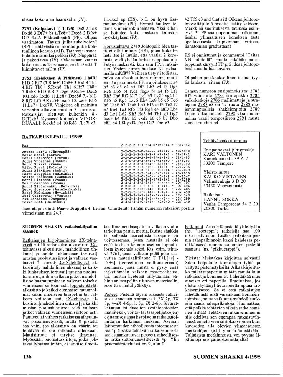 Oikeastaan kaunis kokonaisuus 2-osaisena, sekä D että T kiinnittävät md:n (JP). 2752 (Heiskanen & Pitkänen) l.h8r! hld 2.Rt7 (3.Rd6+) Dh8+ 3.Rxh8 Thl 4.Rt7 Th8+ S.Rxh8 Thl 6.Rt7 Th8+ 7.Rxh8 bld 8.