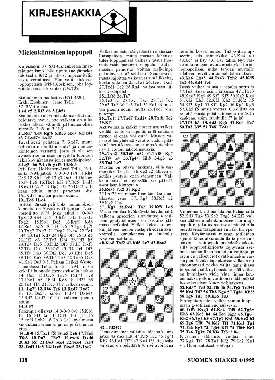 Lb5+ Sisilialainen on viime aikoina ollut niin pelottava avaus, että valkean on ollut pakko alkaa vältellä päämuunnoksia siirroilla 2.e3 tai 3.LbS. 3... Rd7 4.d4 Rgf6 5.Rc3 exd4 6.Dxd4 a6 7.