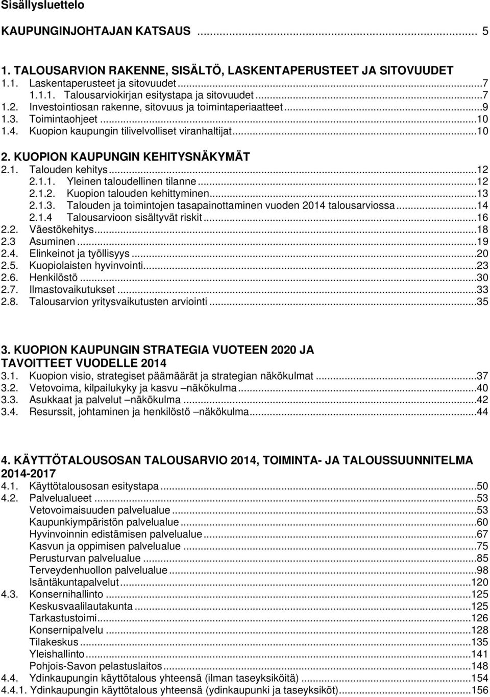 .. 12 2.1.1. Yleinen taloudellinen tilanne... 12 2.1.2. Kuopion talouden kehittyminen... 13 2.1.3. Talouden ja toimintojen tasapainottaminen vuoden 2014 talousarviossa... 14 2.1.4 Talousarvioon sisältyvät riskit.