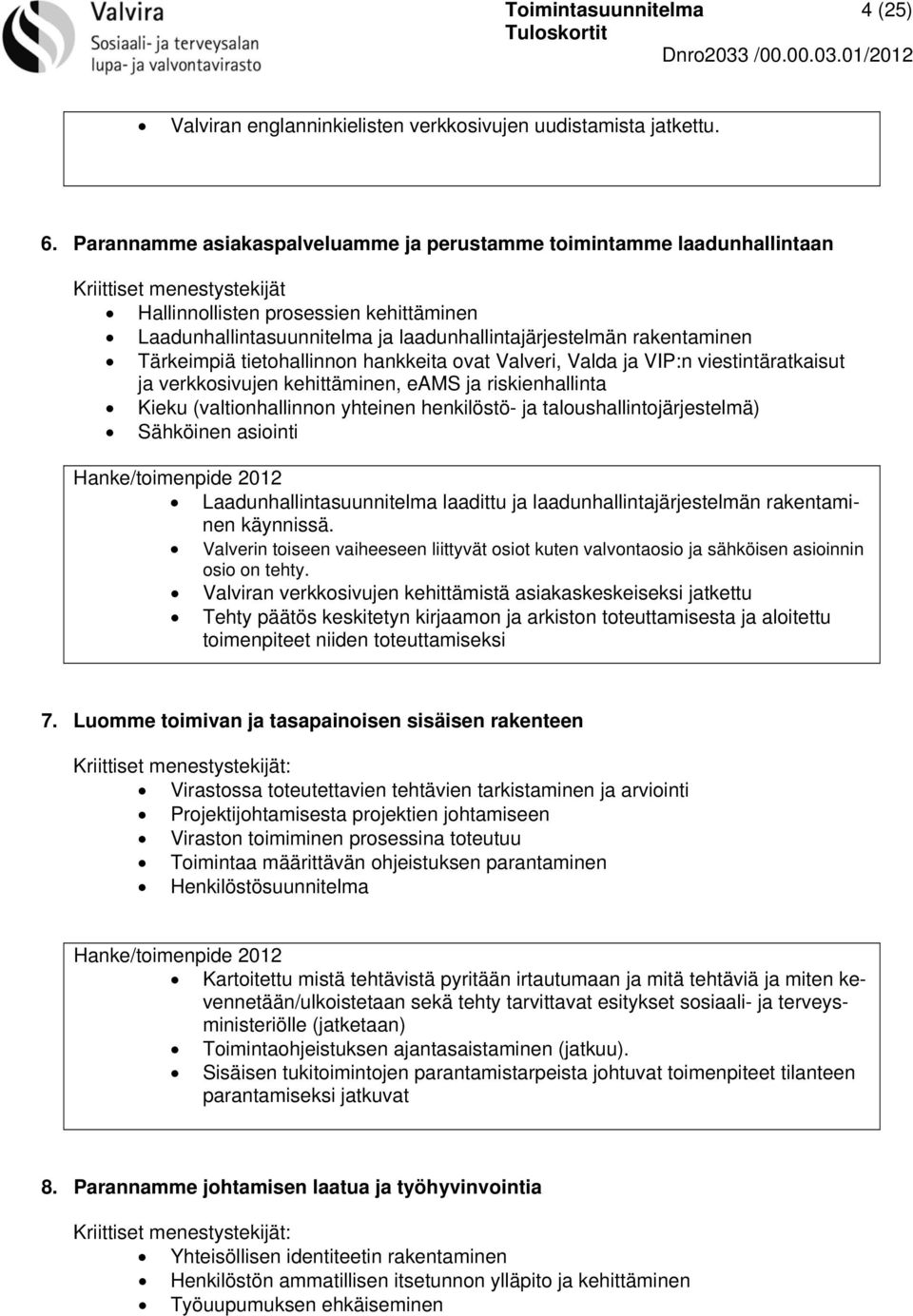 rakentaminen Tärkeimpiä tietohallinnon hankkeita ovat Valveri, Valda ja VIP:n viestintäratkaisut ja verkkosivujen kehittäminen, eams ja riskienhallinta Kieku (valtionhallinnon yhteinen henkilöstö- ja