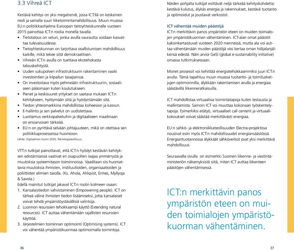 Tietoyhteiskunnan on tarjottava osallistumisen mahdollisuus kaikille, mikä tekee siitä demokraattisen. Vihreän ICT:n avulla on tuettava ekotehokasta talouskehitystä.