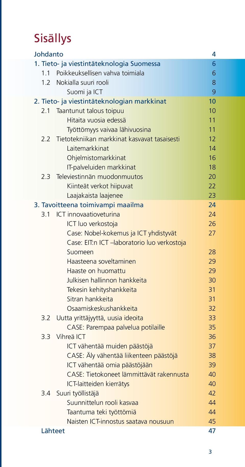 2 Tietotekniikan markkinat kasvavat tasaisesti 12 Laitemarkkinat 14 Ohjelmistomarkkinat 16 IT-palveluiden markkinat 18 2.