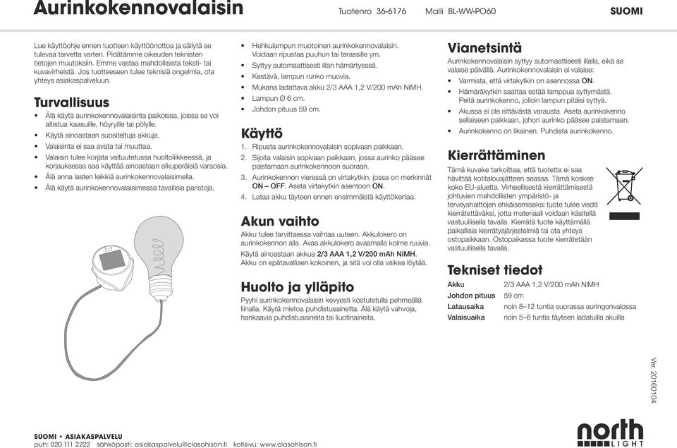 Turvallisuus Älä käytä aurinkokennovalaisinta paikoissa, joissa se voi altistua kaasuille, höyryille tai pölylle. Käytä ainoastaan suositeltuja akkuja. Valaisinta ei saa avata tai muuttaa.