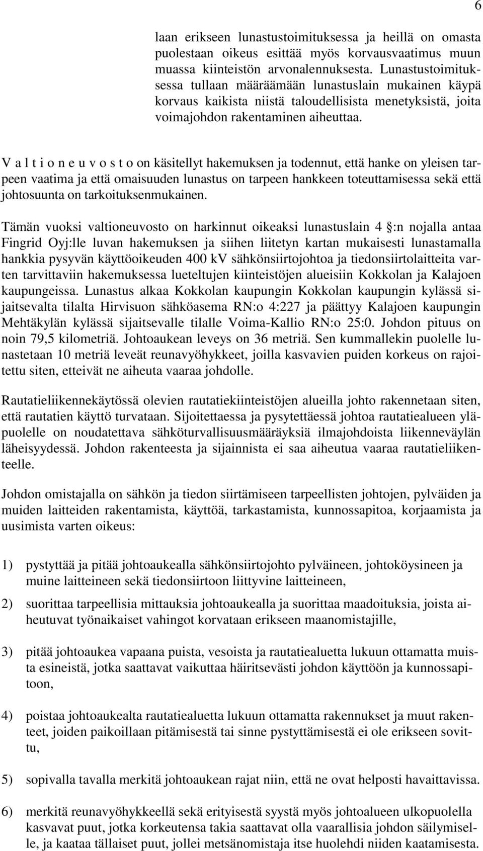 6 V a l t i o n e u v o s t o on käsitellyt hakemuksen ja todennut, että hanke on yleisen tarpeen vaatima ja että omaisuuden lunastus on tarpeen hankkeen toteuttamisessa sekä että johtosuunta on